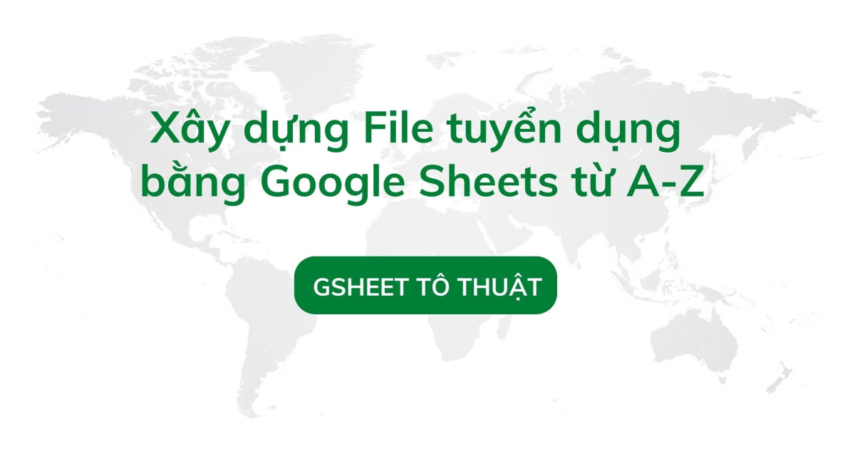 Xây dựng File tuyển dụng  bằng Google Sheets từ A-Z